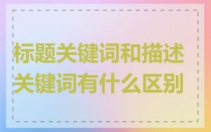 标题关键词和描述关键词有什么区别