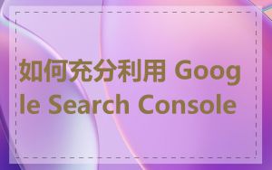 如何充分利用 Google Search Console