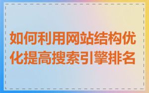 如何利用网站结构优化提高搜索引擎排名