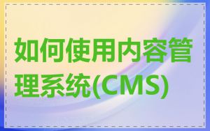 如何使用内容管理系统(CMS)