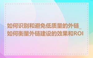 如何识别和避免低质量的外链_如何衡量外链建设的效果和ROI