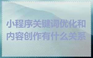 小程序关键词优化和内容创作有什么关系