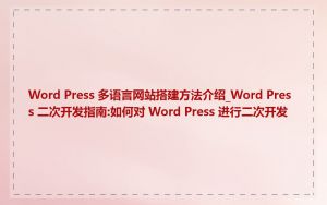 Word Press 多语言网站搭建方法介绍_Word Press 二次开发指南:如何对 Word Press 进行二次开发
