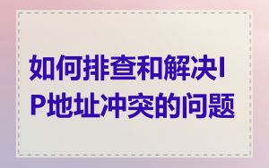 如何排查和解决IP地址冲突的问题