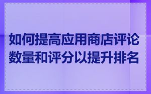 如何提高应用商店评论数量和评分以提升排名