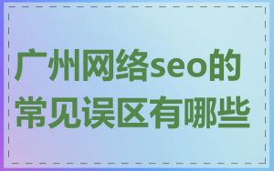 广州网络seo的常见误区有哪些