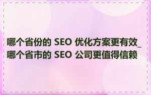 哪个省份的 SEO 优化方案更有效_哪个省市的 SEO 公司更值得信赖