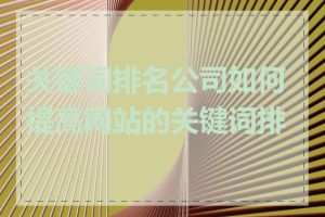 关键词排名公司如何提高网站的关键词排名