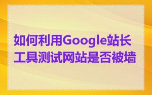 如何利用Google站长工具测试网站是否被墙