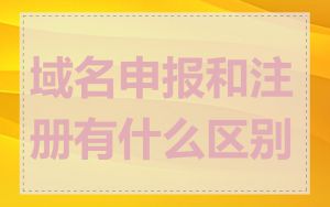 域名申报和注册有什么区别