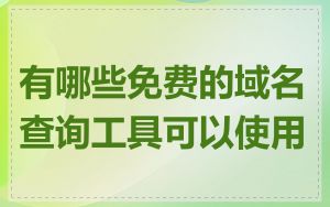 有哪些免费的域名查询工具可以使用