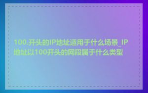 100.开头的IP地址适用于什么场景_IP地址以100开头的网段属于什么类型