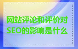 网站评论和评价对SEO的影响是什么