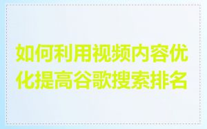 如何利用视频内容优化提高谷歌搜索排名