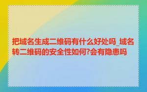 把域名生成二维码有什么好处吗_域名转二维码的安全性如何?会有隐患吗