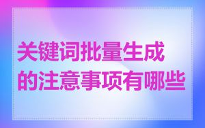 关键词批量生成的注意事项有哪些