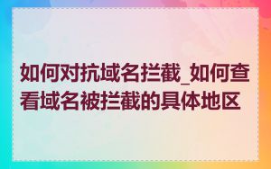 如何对抗域名拦截_如何查看域名被拦截的具体地区