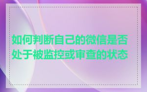 如何判断自己的微信是否处于被监控或审查的状态