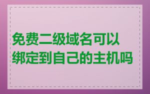 免费二级域名可以绑定到自己的主机吗