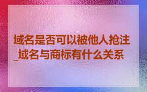 域名是否可以被他人抢注_域名与商标有什么关系