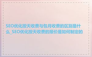 SEO优化按天收费与包月收费的区别是什么_SEO优化按天收费的报价是如何制定的
