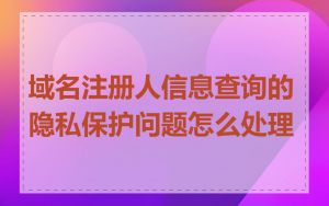 域名注册人信息查询的隐私保护问题怎么处理