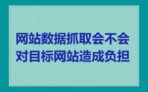 网站数据抓取会不会对目标网站造成负担