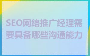 SEO网络推广经理需要具备哪些沟通能力