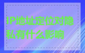 IP地址定位对隐私有什么影响