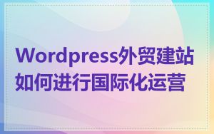 Wordpress外贸建站如何进行国际化运营