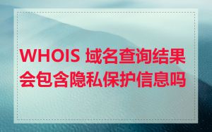 WHOIS 域名查询结果会包含隐私保护信息吗