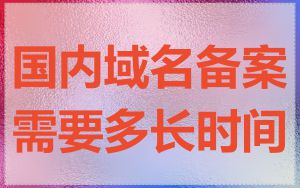 国内域名备案需要多长时间