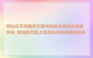 网站在不同搜索引擎中的排名情况会有差异吗_网站新页面上线后如何快速提高排名