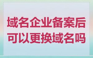 域名企业备案后可以更换域名吗
