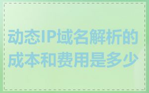 动态IP域名解析的成本和费用是多少
