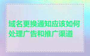 域名更换通知应该如何处理广告和推广渠道