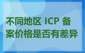 不同地区 ICP 备案价格是否有差异