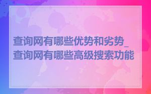 查询网有哪些优势和劣势_查询网有哪些高级搜索功能