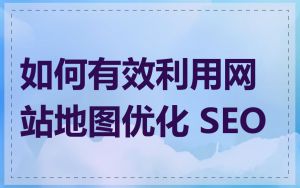 如何有效利用网站地图优化 SEO