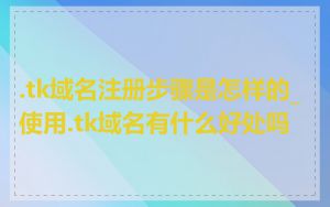.tk域名注册步骤是怎样的_使用.tk域名有什么好处吗