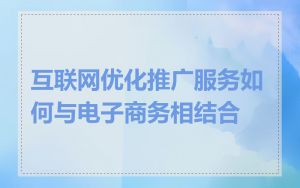 互联网优化推广服务如何与电子商务相结合