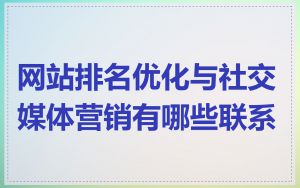 网站排名优化与社交媒体营销有哪些联系