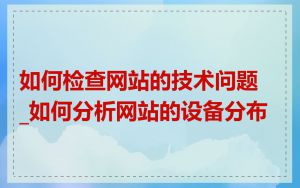 如何检查网站的技术问题_如何分析网站的设备分布