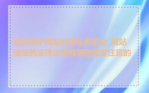 如何保护网站的隐私和安全_网站建设的法律法规有哪些需要注意的