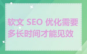 软文 SEO 优化需要多长时间才能见效