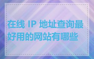 在线 IP 地址查询最好用的网站有哪些