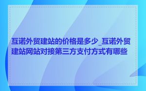 互诺外贸建站的价格是多少_互诺外贸建站网站对接第三方支付方式有哪些