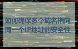如何确保多个域名指向同一个IP地址的安全性
