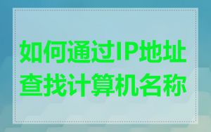 如何通过IP地址查找计算机名称