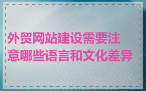外贸网站建设需要注意哪些语言和文化差异